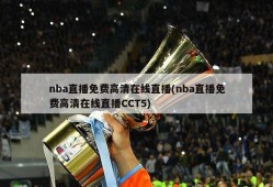 nba直播免费高清在线直播(nba直播免费高清在线直播CCT5)