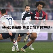 nba比赛录播(库里剪辑素材30秒)