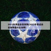 2012年奥运会吉祥物(2012年奥运会吉祥物是什么动物)