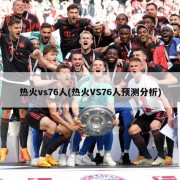 热火vs76人(热火VS76人预测分析)