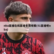 nba直播在线直播免费观看(51直播吧nba)