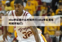 nba季后赛什么时候开打(nba季后赛啥时候开始打)