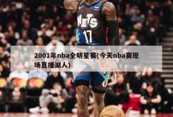 2001年nba全明星赛(今天nba赛现场直播湖人)