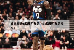 曝雄鹿新帅格里芬年薪(nba格里芬年薪多少)