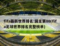 fifa最新世界排名:国足第80(fifa足球世界排名完整榜单)