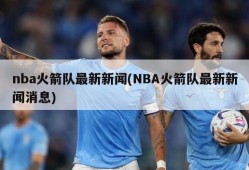 nba火箭队最新新闻(NBA火箭队最新新闻消息)