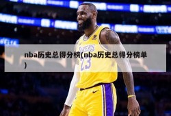 nba历史总得分榜(nba历史总得分榜单)