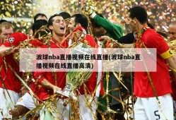 波球nba直播视频在线直播(波球nba直播视频在线直播高清)