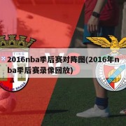 2016nba季后赛对阵图(2016年nba季后赛录像回放)