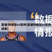 直播:阿根廷vs智利(直播阿根廷vs智利结果)