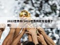 2022世界杯(2022世界杯冠军是哪个国)