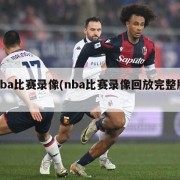 nba比赛录像(nba比赛录像回放完整版)