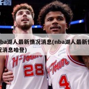 nba湖人最新情况消息(nba湖人最新情况消息哈登)