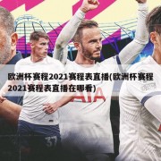 欧洲杯赛程2021赛程表直播(欧洲杯赛程2021赛程表直播在哪看)