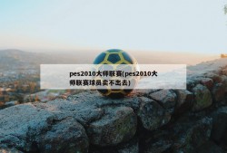 pes2010大师联赛(pes2010大师联赛球员卖不出去)