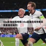 nba直播在线观看(nba直播在线观看高清直播无插件)