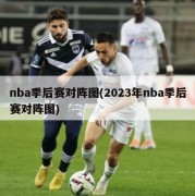 nba季后赛对阵图(2023年nba季后赛对阵图)