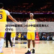 2019中超颁奖(2019中超颁奖典礼CCTV5)