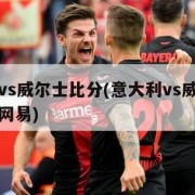 意大利vs威尔士比分(意大利vs威尔士比分预测网易)