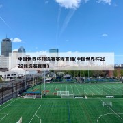 中国世界杯预选赛赛程直播(中国世界杯2022预选赛直播)