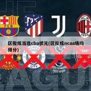 区俊炫当选cba状元(区俊炫ncaa场均得分)