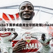 cba下赛季或启用全华班政策(cba2021全华班)